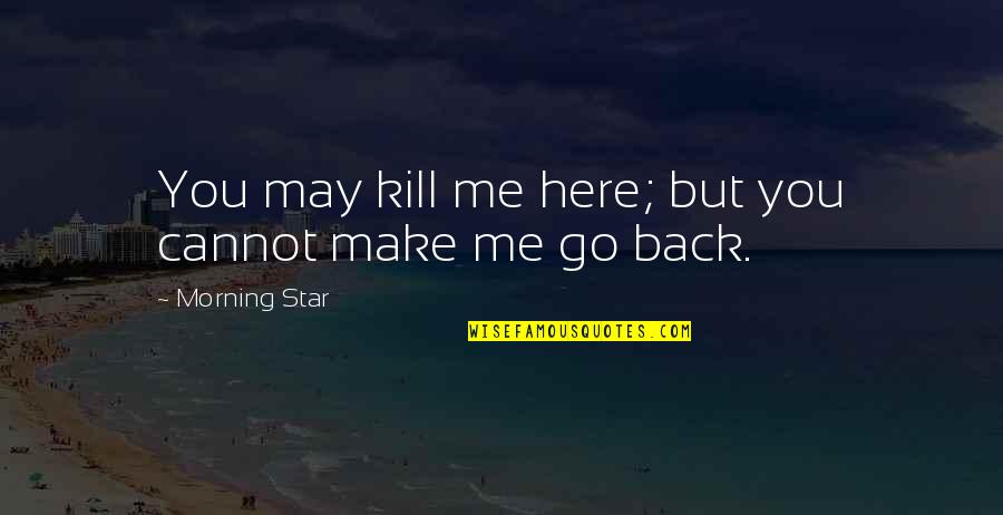 May Your Morning Quotes By Morning Star: You may kill me here; but you cannot May Your Morning Quotes By Morning Star: You may kill me here; but you cannot