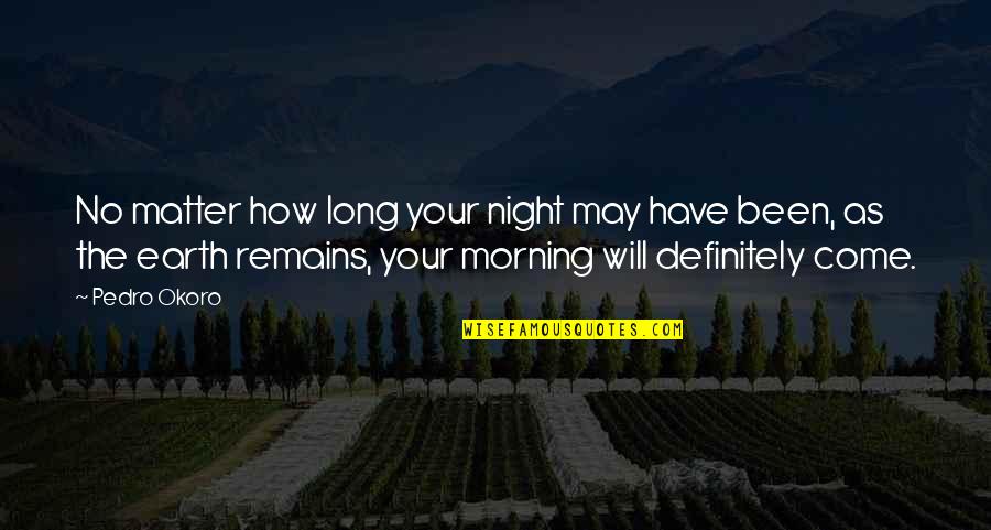 May Your Morning Quotes By Pedro Okoro: No matter how long your night may have May Your Morning Quotes By Pedro Okoro: No matter how long your night may have