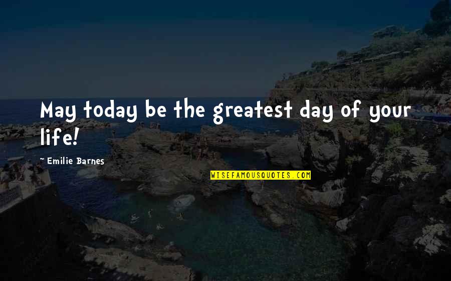 May Your Quotes By Emilie Barnes: May today be the greatest day of your