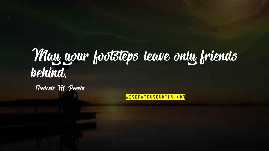 May Your Quotes By Frederic M. Perrin: May your footsteps leave only friends behind.