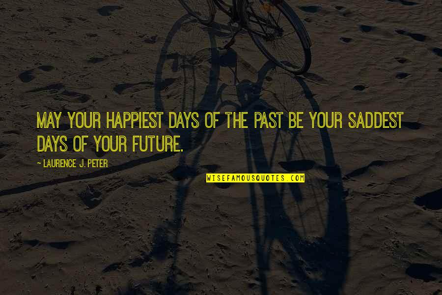 May Your Quotes By Laurence J. Peter: May your happiest days of the past be