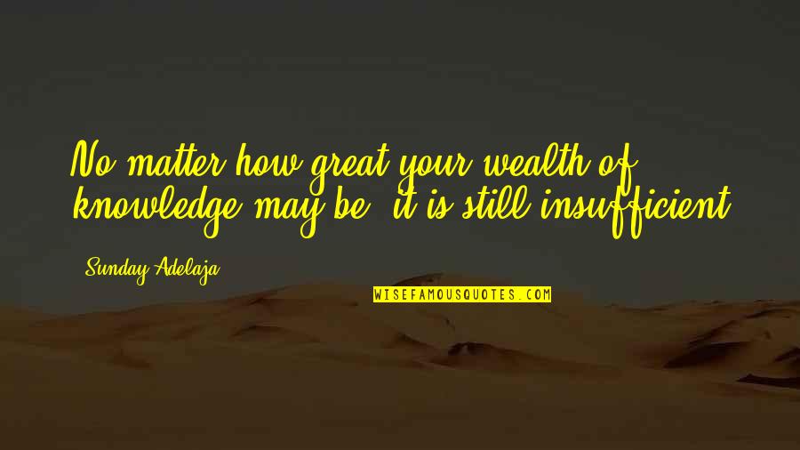 May Your Sunday Quotes By Sunday Adelaja: No matter how great your wealth of knowledge