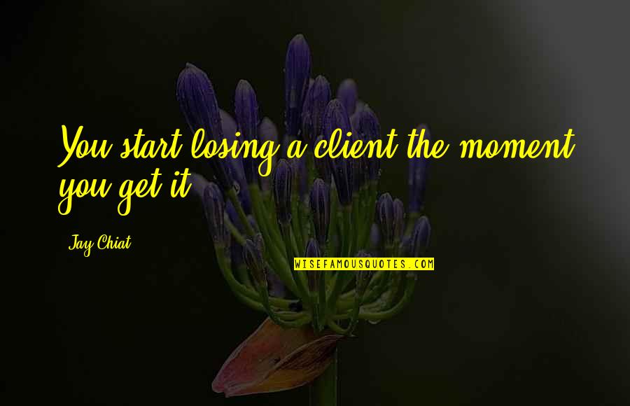 May Your Wishes Come True Quotes By Jay Chiat: You start losing a client the moment you May Your Wishes Come True Quotes By Jay Chiat: You start losing a client the moment you