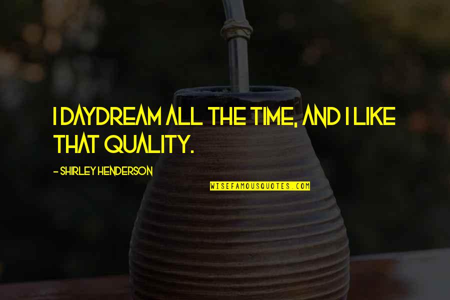 May Your Worries Be Few Quotes By Shirley Henderson: I daydream all the time, and I like May Your Worries Be Few Quotes By Shirley Henderson: I daydream all the time, and I like