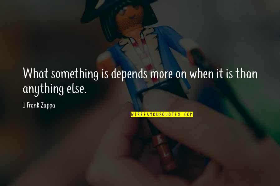 Maya Angelina Quotes By Frank Zappa: What something is depends more on when it