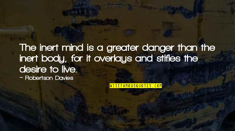 Maya Angelou Care Quotes By Robertson Davies: The inert mind is a greater danger than