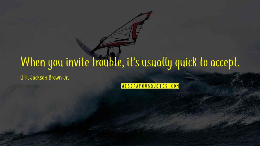 Maya Angelou False Quotes By H. Jackson Brown Jr.: When you invite trouble, it's usually quick to Maya Angelou False Quotes By H. Jackson Brown Jr.: When you invite trouble, it's usually quick to