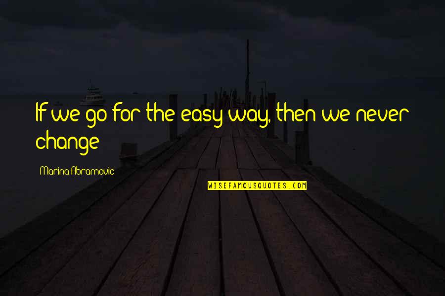 Maya Angelou False Quotes By Marina Abramovic: If we go for the easy way, then Maya Angelou False Quotes By Marina Abramovic: If we go for the easy way, then