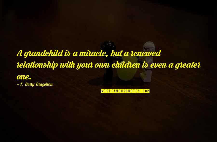 Maya Angelou Famous Poems And Quotes By T. Berry Brazelton: A grandchild is a miracle, but a renewed