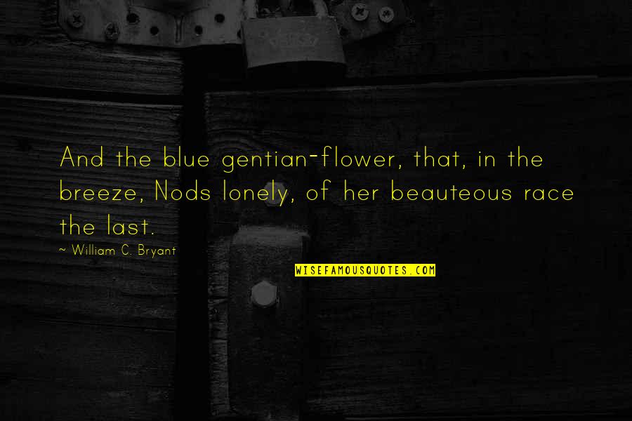 Maya Angelou Garden Quotes By William C. Bryant: And the blue gentian-flower, that, in the breeze, Maya Angelou Garden Quotes By William C. Bryant: And the blue gentian-flower, that, in the breeze,
