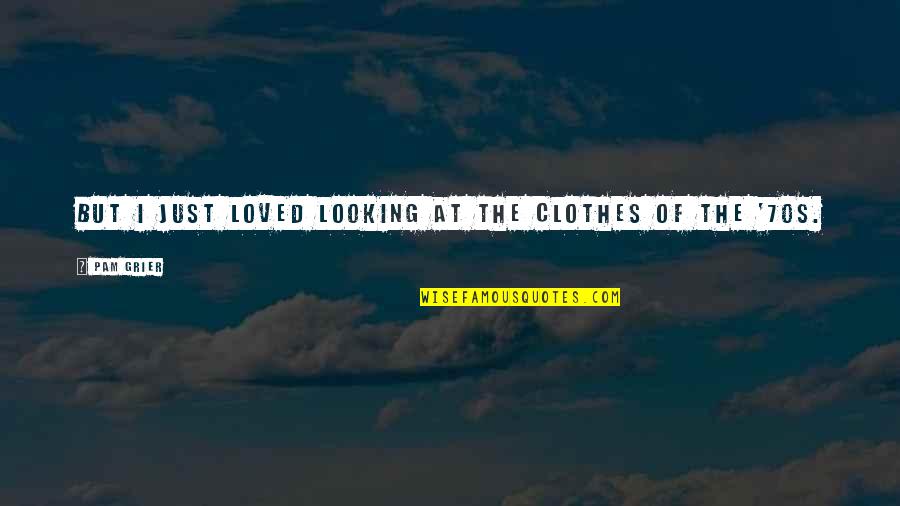 Maya Angelou Inner Strength Quotes By Pam Grier: But I just loved looking at the clothes
