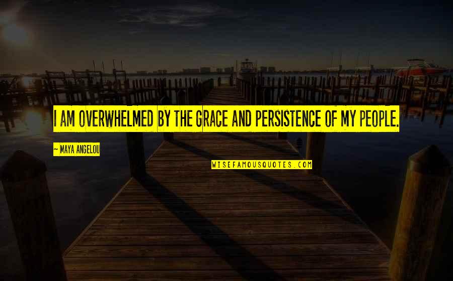 Maya Angelou Inspirational Quotes By Maya Angelou: I am overwhelmed by the grace and persistence