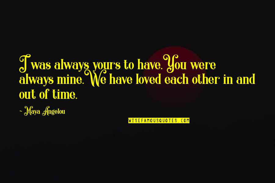 Maya Angelou Love Quotes By Maya Angelou: I was always yours to have.You were always