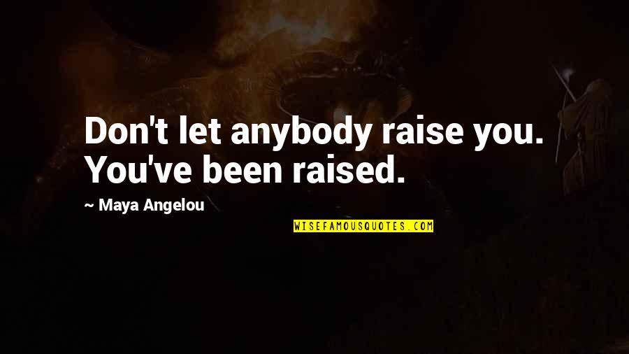 Maya Angelou Many S Quotes By Maya Angelou: Don't let anybody raise you. You've been raised.