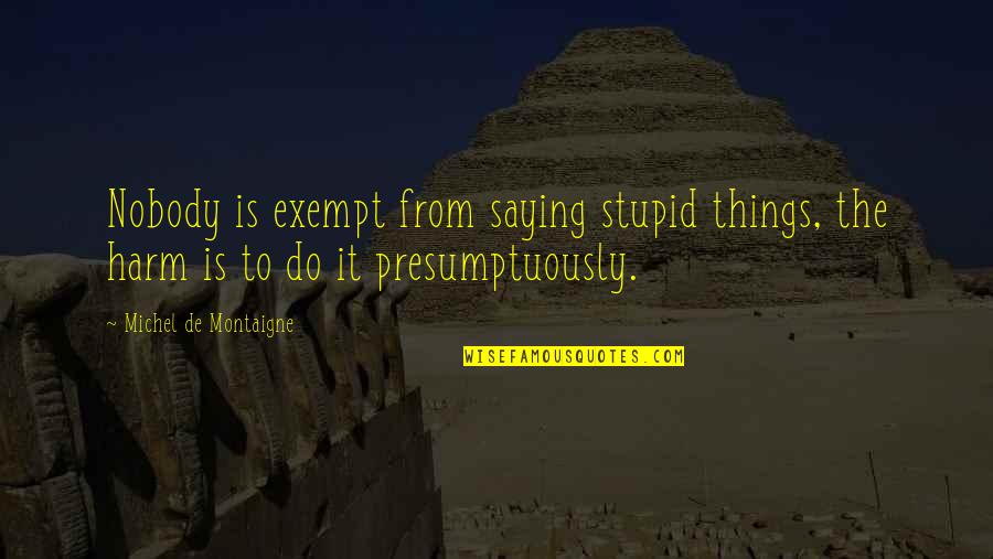 Maya Angelou Never Give Up Quotes By Michel De Montaigne: Nobody is exempt from saying stupid things, the Maya Angelou Never Give Up Quotes By Michel De Montaigne: Nobody is exempt from saying stupid things, the