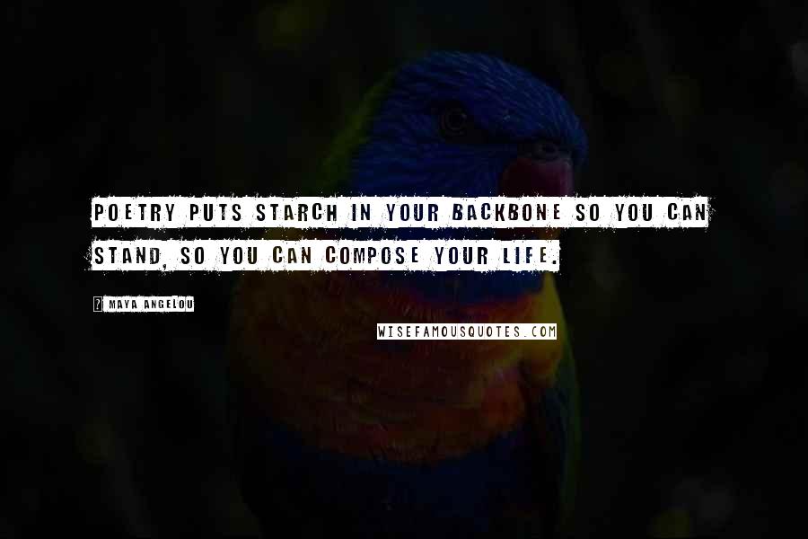 Maya Angelou quotes: Poetry puts starch in your backbone so you can stand, so you can compose your life.