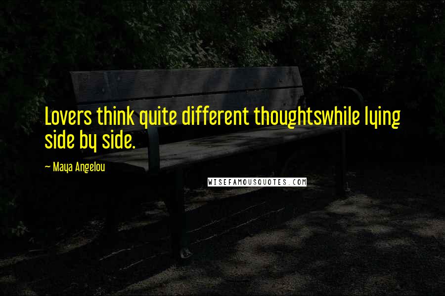 Maya Angelou quotes: Lovers think quite different thoughtswhile lying side by side.