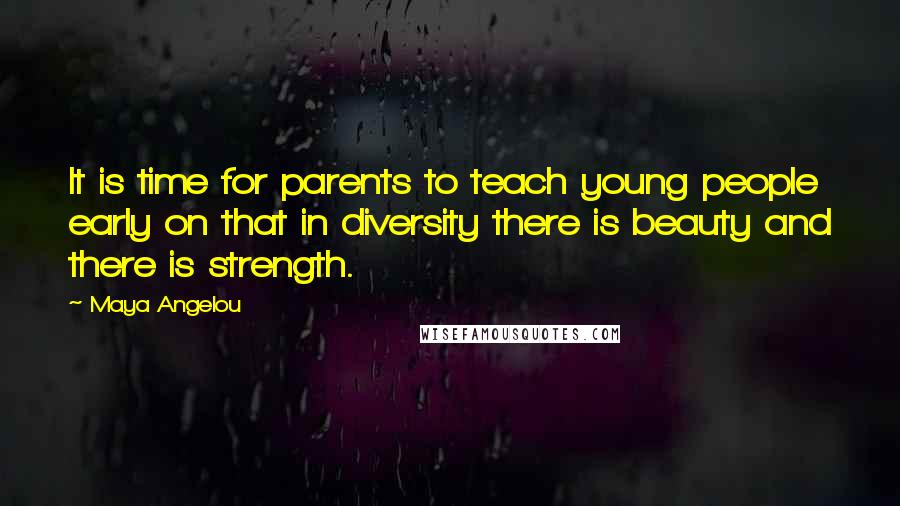 Maya Angelou quotes: It is time for parents to teach young people early on that in diversity there is beauty and there is strength.
