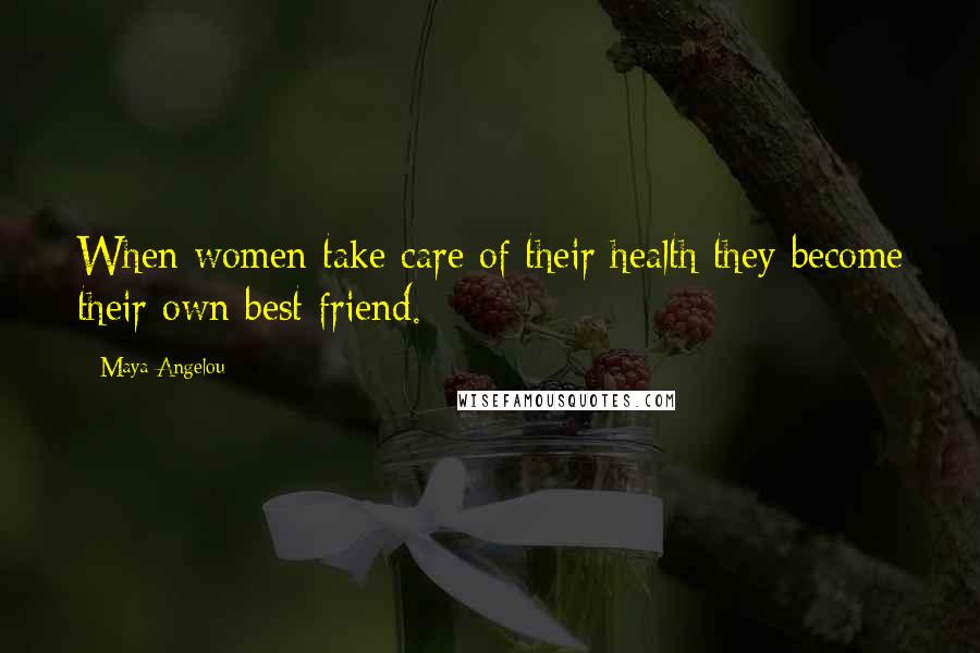 Maya Angelou quotes: When women take care of their health they become their own best friend.