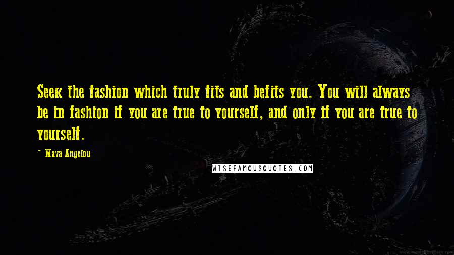 Maya Angelou quotes: Seek the fashion which truly fits and befits you. You will always be in fashion if you are true to yourself, and only if you are true to yourself.