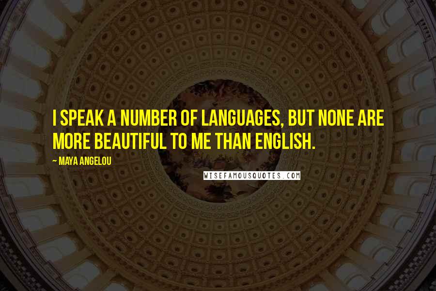 Maya Angelou quotes: I speak a number of languages, but none are more beautiful to me than English.