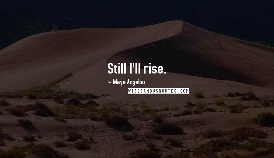 Maya Angelou quotes: Still I'll rise.