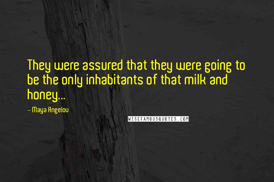 Maya Angelou quotes: They were assured that they were going to be the only inhabitants of that milk and honey...