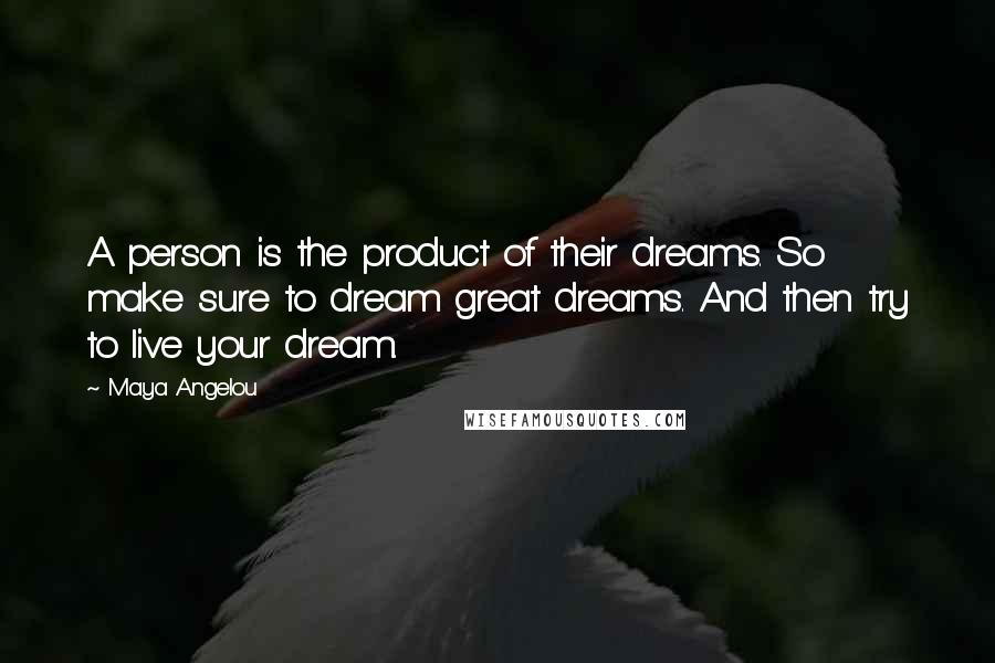 Maya Angelou quotes: A person is the product of their dreams. So make sure to dream great dreams. And then try to live your dream.