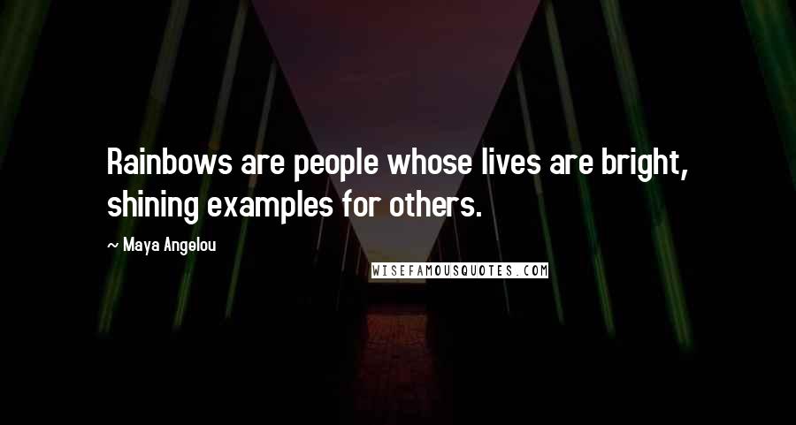 Maya Angelou quotes: Rainbows are people whose lives are bright, shining examples for others.