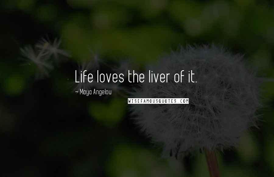 Maya Angelou quotes: Life loves the liver of it.