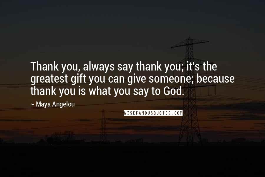 Maya Angelou quotes: Thank you, always say thank you; it's the greatest gift you can give someone; because thank you is what you say to God. Maya Angelou quotes: Thank you, always say thank you; it's the greatest gift you can give someone; because thank you is what you say to God.