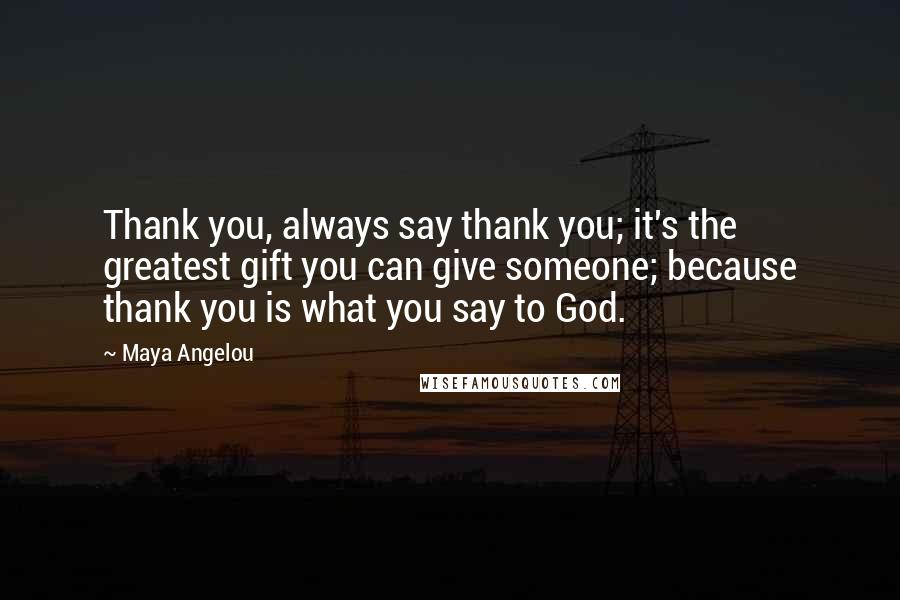 Maya Angelou quotes: Thank you, always say thank you; it's the greatest gift you can give someone; because thank you is what you say to God.