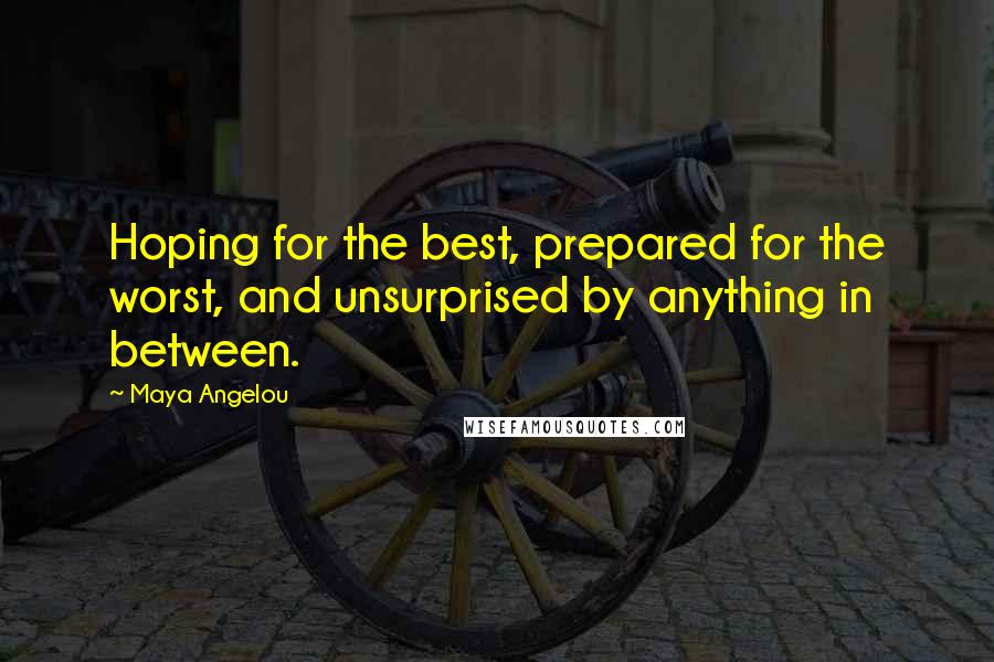 Maya Angelou quotes: Hoping for the best, prepared for the worst, and unsurprised by anything in between.