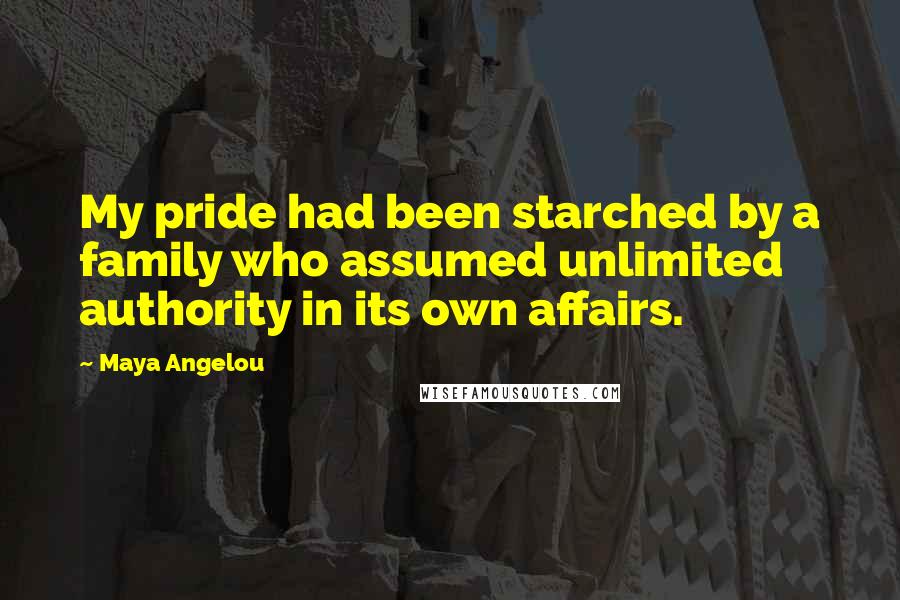 Maya Angelou quotes: My pride had been starched by a family who assumed unlimited authority in its own affairs.