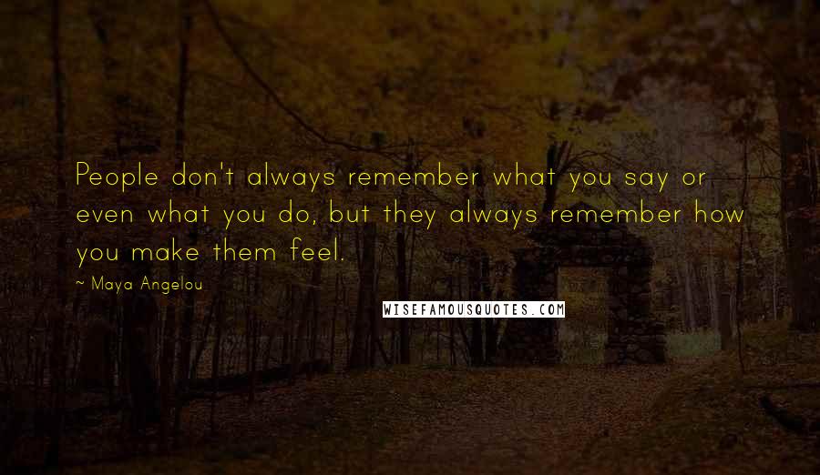 Maya Angelou quotes: People don't always remember what you say or even what you do, but they always remember how you make them feel.