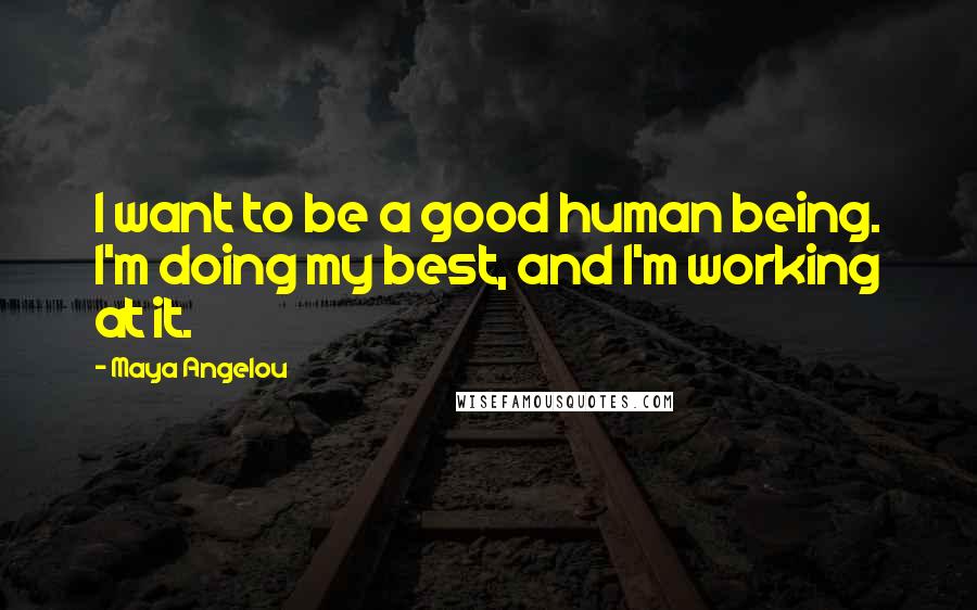 Maya Angelou quotes: I want to be a good human being. I'm doing my best, and I'm working at it.