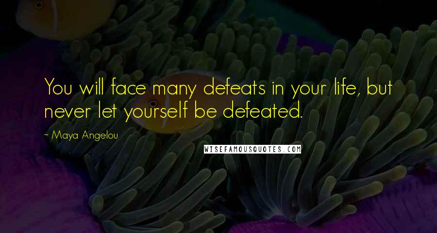 Maya Angelou quotes: You will face many defeats in your life, but never let yourself be defeated.