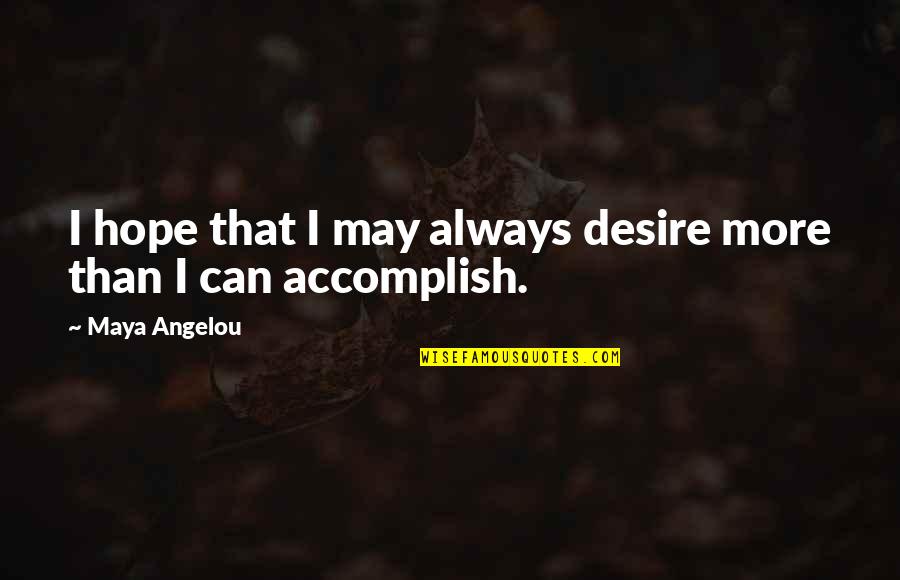 Maya Angelou Quotes By Maya Angelou: I hope that I may always desire more