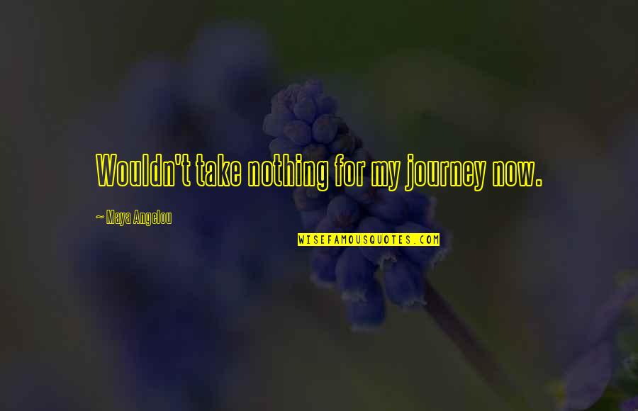 Maya Angelou Quotes By Maya Angelou: Wouldn't take nothing for my journey now.