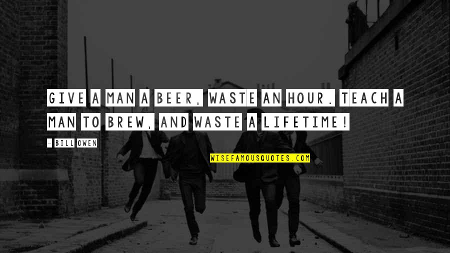 Maya Angelou Teacher Quotes By Bill Owen: Give a man a beer, waste an hour.
