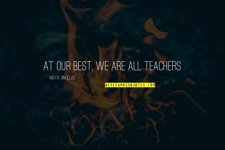 Maya Angelou Teacher Quotes By Maya Angelou: At our best, we are all teachers