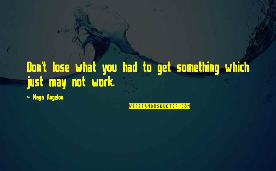 Maya Angelou Work Quotes By Maya Angelou: Don't lose what you had to get something