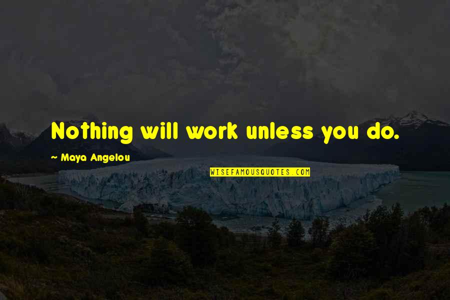 Maya Angelou Work Quotes By Maya Angelou: Nothing will work unless you do.