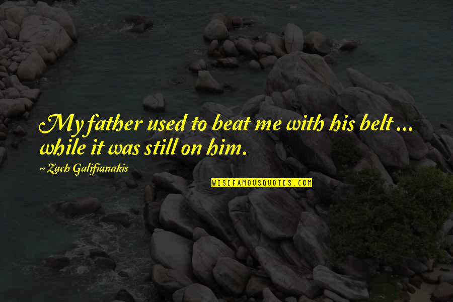Maya Angelou You Are Phenomenal Quotes By Zach Galifianakis: My father used to beat me with his Maya Angelou You Are Phenomenal Quotes By Zach Galifianakis: My father used to beat me with his