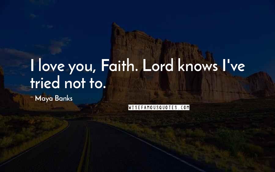 Maya Banks quotes: I love you, Faith. Lord knows I've tried not to.