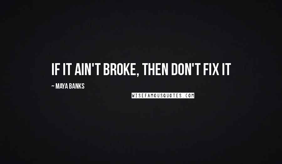 Maya Banks quotes: If it ain't broke, then don't fix it