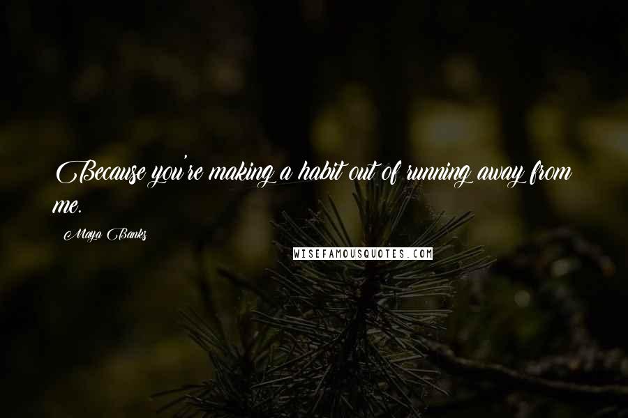 Maya Banks quotes: Because you're making a habit out of running away from me.