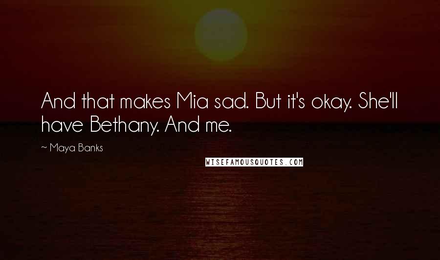 Maya Banks quotes: And that makes Mia sad. But it's okay. She'll have Bethany. And me.