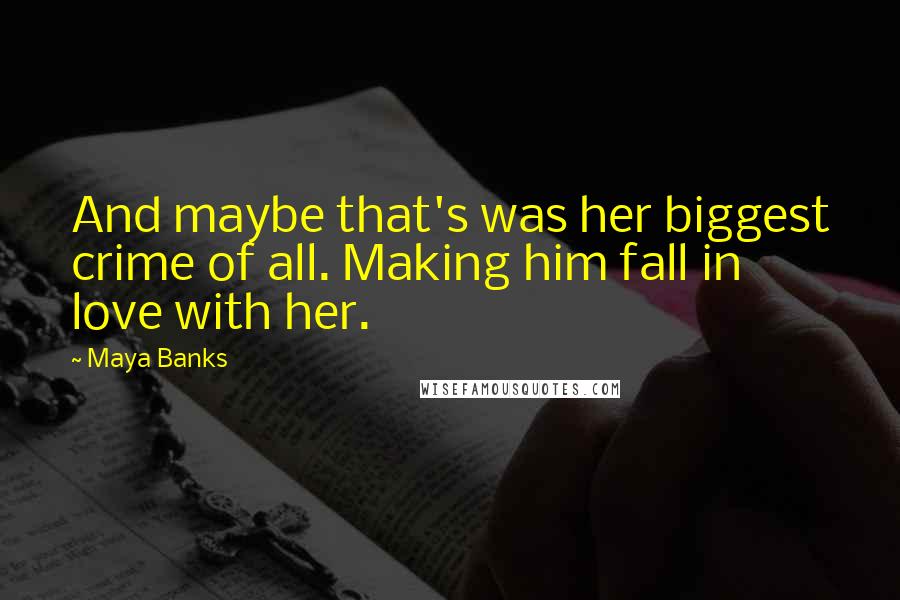 Maya Banks quotes: And maybe that's was her biggest crime of all. Making him fall in love with her.