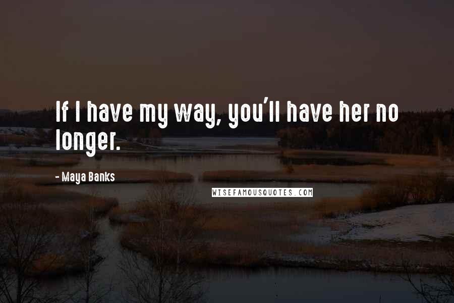 Maya Banks quotes: If I have my way, you'll have her no longer.